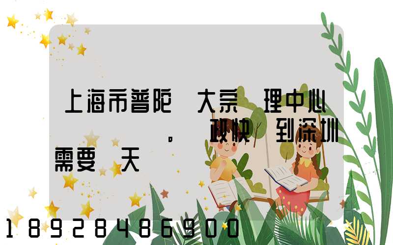 上海市普陀區大宗處理中心。郵政快遞到深圳需要幾天
